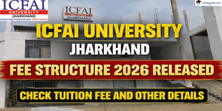 ICFAI University Jharkhand Fee Structure 2026 Released; Check Tuition Fee and Other Details